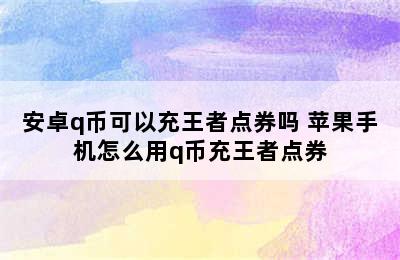 安卓q币可以充王者点券吗 苹果手机怎么用q币充王者点券